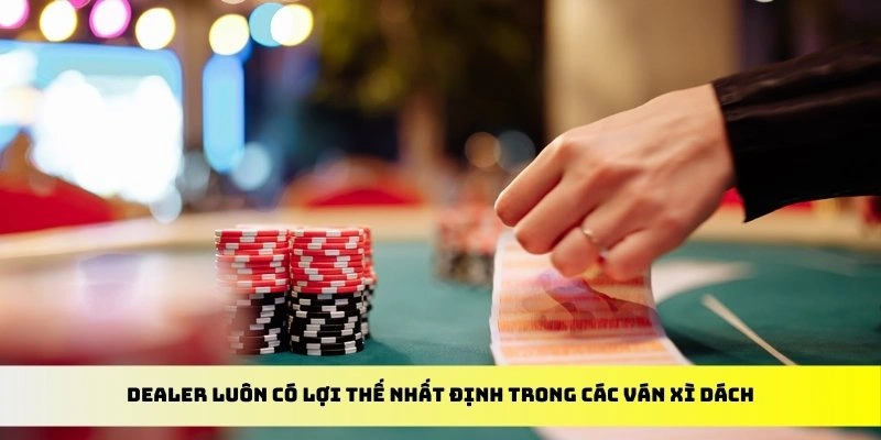 Dealer luôn có lợi thế nhất định trong các ván xì dách