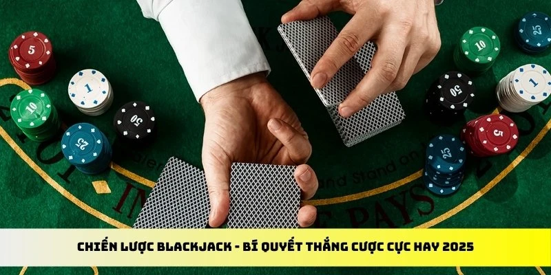 Chiến Lược Blackjack - Bí Quyết Thắng Cược Cực Hay 2025